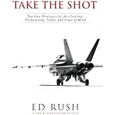 Take The Shot: Top Gun Strategies for Accelerating, Profit, Productivity, and Peace of Mind