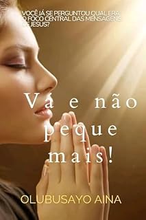 Livro Vá e não peque mais!: Você já se perguntou qual era o foco central das mensagens de Jesus?