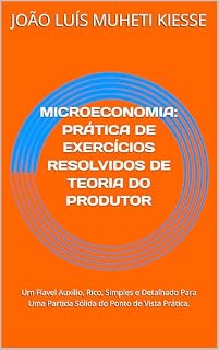 Livro MICROECONOMIA: PRÁTICA DE EXERCÍCIOS RESOLVIDOS DE TEORIA DO PRODUTOR: Um Fíavel Auxílio, Rico, Simples e Detalhado Para Uma Partida Sólida do Ponto de Vista Prática.