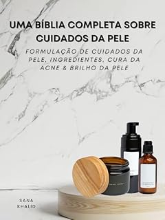 Livro Uma Bíblia Completa Sobre Cuidados da Pele: Formulação de Cuidados da Pele, Ingredientes, Cura da Acne & Brilho da Pele