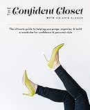 The Confident Closet: The ultimate guide to helping you purge, organize, & build a wardrobe for conf by