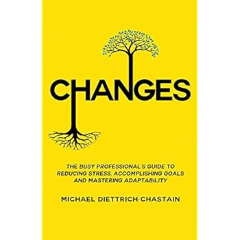 CHANGES: The Busy Professional's Guide to Reducing Stress, Accomplishing Goals and Mastering Adaptability CHANGES: The Busy Professional's Guide to Reducing Stress, Accomplishing Goals and Mastering Adaptability