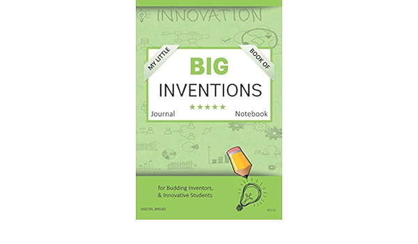 My Little Book Of Big Inventions Journal Notebook For Budding Inventors Innovative Students Homeschool Curriculum And Dreamers Of Every Age Bii133 Bread Digital 9781729350751 Amazon Com Books