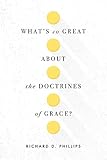 What's So Great about the Doctrines of Grace? by Richard D. Phillips
