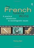 The French-Speaking World: A Practical Introduction to Sociolinguistic Issues (Routledge Language in Society)