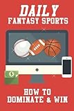 Daily Fantasy Sports: How to Dominate & Win Fantasy Baseball, Fantasy Basketball and Fantasy Football Leagues to Turn Profitable Seasons