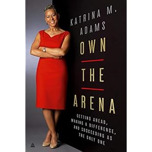 Adams, K: Own the Arena: Getting Ahead, Making a Difference, and Succeeding as the Only One