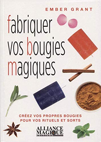Fabriquer vos bougies magiques: Créez vos propres bougies pour vos rituels et sorts (French Edition by Ember Grant