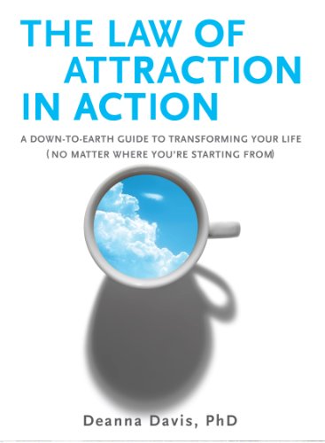 The Law of Attraction in Action: A Down-to-Earth Guide to Transforming Your Life (No Matter Where Yo by Deanna Davis Ph.D.