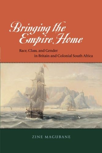Bringing the Empire Home: Race, Class, and Gender in Britain and Colonial South Africa