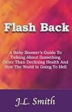 Flash Back: A Baby Boomer's Guide to Talking About Something Other than Declining Health and How the World is Going to Hell by James L Smith