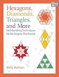 Hexagons, Diamonds, Triangles, and More: Skill-Building Techniques for 60-Degree Patchwork by Kelly Ashton