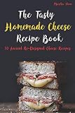 The Tasty Homemade Cheese Recipe Book: 33 Ancient Re-Designed Cheese Recipes