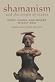Shamanism and the Origin of States: Spirit, Power, and Gender in East Asia by Sarah Milledge Nelson