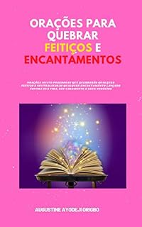 Orações Para Quebrar Feitiços E Encantamentos: Orações muito poderosas que quebrarão qualquer feitiço e neutralizarão qualquer encantamento lançado contra sua vida, seu casamento e seus negócios