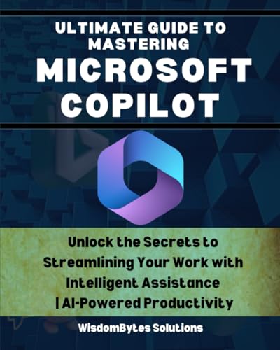 ULTIMATE GUIDE TO MASTERING MICROSOFT COPILOT: Unlock the Secrets to Streamlini…
