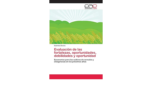 Amazon Com Evaluacion De Las Fortalezas Oportunidades Debilidades Y Oportunidad Escenarios Para Los Cultivos De Cereales Y Oleaginosas En Los Proximos Anos Spanish Edition 9786202254533 Civeira Gabriela Books