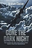 Gone the Dark Night: The Story of New Zealand's First Night Fighter Squadron by Graham Clayton