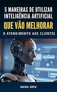 Livro 5 MANEIRAS DE UTILIZAR INTELIGÊNCIA ARTIFICIAL QUE VÃO MELHORAR O ATENDIMENTO AOS CLIENTES