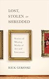 Lost, Stolen or Shredded: Stories of Missing Works of Art and Literature by Rick Gekoski