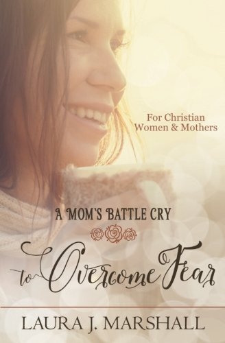 A Mom's Battle Cry to Overcome Fear: Battle Cry Devotional Series