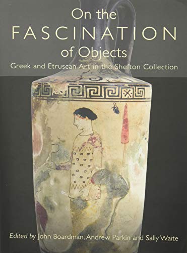 On the Fascination of Objects: Greek and Etruscan Art in the Shefton Collection by Sally Waite
