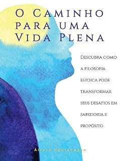 Livro O Caminho Para Uma Vida Plena: Descubra como a filosofia estoica pode transformar seus desafios em sabedoria e propósito