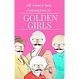 All I Need to Know I Learned from the Golden Girls: Growing Up Golden