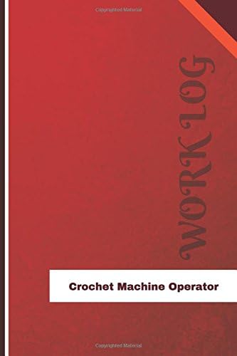 Crochet Machine Operator Work Log: Work Journal, Work Diary, Log - 126 pages, 6 x 9 inches (Orange Logs/Work Log) Paperback – November 3, 2017