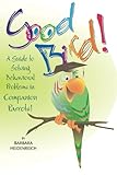 Good Bird! A Guide to Solving Behavioral Problems in Companion Parrots by Barbara Heidenreich