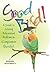 Good Bird! A Guide to Solving Behavioral Problems in Companion Parrots by Barbara Heidenreich