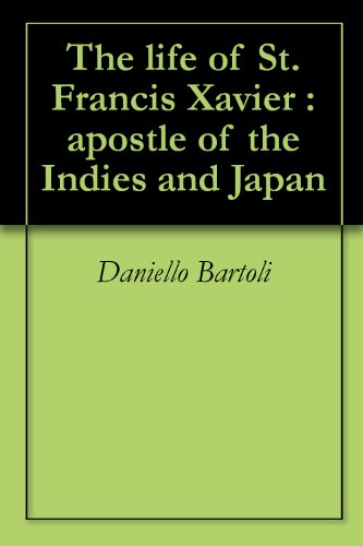 The life of St. Francis Xavier : apostle of the Indies and Japan by Daniello Bartoli