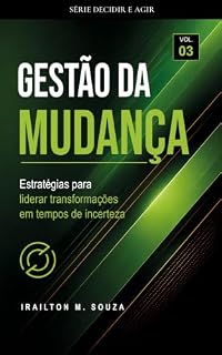 Livro Gestão da Mudança : Estratégias para liderar transformações em tempos de incerteza (Série Decidir e Agir Livro 3)