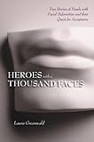 Heroes with a Thousand Faces: True Stories of People with Facial Deformities and Their Quest for Acc by 