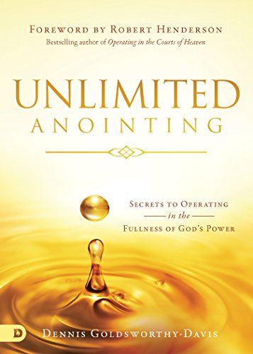 Unlimited Anointing: Secrets to Operating in the Fullness of God's Power by Dennis Goldsworthy-Davis