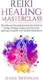 Reiki Healing Masterclass: The Ultimate Introduction Into the World of Energy Healing, Chakra and Third Eye Opening. Complete with Guided Meditations (Spiritual ... Consciousness and Psychic Awakening Book 1)