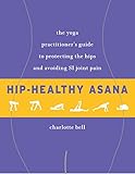 Hip-Healthy Asana: The Yoga Practitioner's Guide to Protecting the Hips and Avoiding SI Joint Pain by 