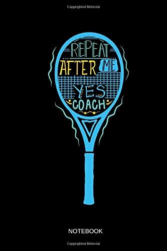 Repeat After Me - Yes Coach - Notebook: Lined Tennis Notebook / Journal. Funny Tennis Accessories & Novelty Coach Player Gift Idea. Paperback – May 6, 2019
