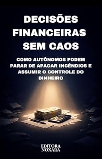 Livro Decisões Financeiras Sem Caos: Como Autônomos Podem Parar de Apagar Incêndios e Assumir o Controle do Dinheiro (DECISÕES PRÁTICAS EM SITUAÇÕES REAIS)