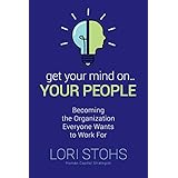 Get Your Mind On Your People: Becoming the Organization Everyone Wants to Work For
