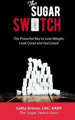 The Sugar Switch: The Powerful Key to Lose Weight, Look Good and Feel Great!