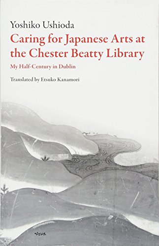 Caring for Japanese Art at the Chester Beatty Library: My Half-Century in Dublin (Scholarly) by Yoshiko Ushioda