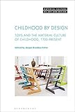 Childhood by Design: Toys and the Material Culture of Childhood, 1700-present (Material Culture of A by 