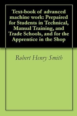 Text-book of advanced machine work: Prepaired for Students in Technical, Manual Training, and Trade Schools, and for the Apprentice in the Shop