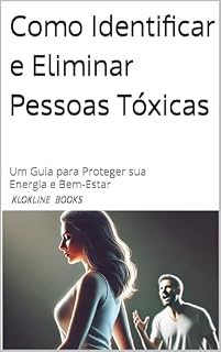 Livro Como Identificar e Eliminar Pessoas Tóxicas: Um Guia para Proteger sua Energia e Bem-Estar Final