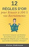 12 Règles d'Or pour Réussir à 100 % vos Recrutements: Comment recruter les perles rares et trouver les meilleurs candidats facilement avec 100% de réussite, sans effort particulier. (French Edition) by 