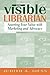 Visible Librarian: Asserting Your Value with Marketing and Advocacy