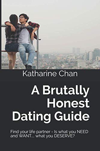 A Brutally Honest Dating Guide: Find your life partner Is what you NEED and WANT.... what you DESERVE?