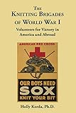 The Knitting Brigades of World War I: Volunteers for Victory in America and Abroad by Holly Korda