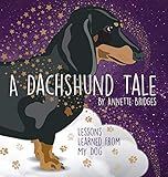 A Dachshund Tale: Lessons Learned from My Dog by 